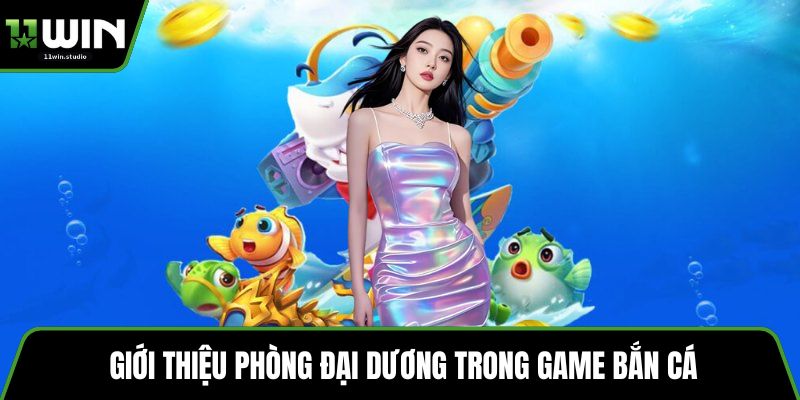 Giới thiệu phòng Đại Dương trong game bắn cá