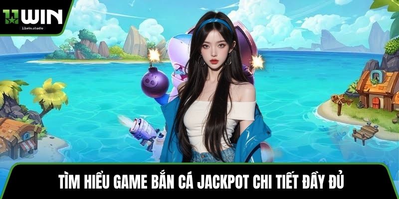 Tìm hiểu game bắn cá Jackpot chi tiết đầy đủ